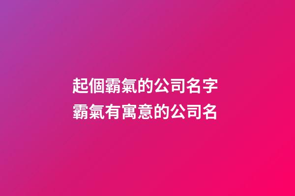 起個霸氣的公司名字 霸氣有寓意的公司名-第1張-公司起名-玄機派